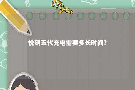 悦刻五代充电需要多长时间
�？ 